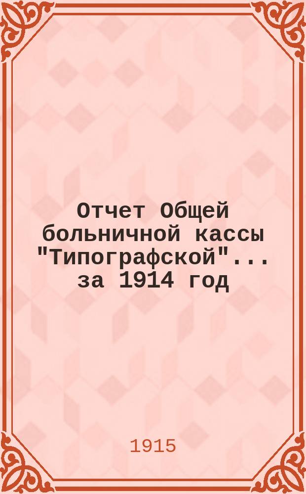 Отчет Общей больничной кассы "Типографской"... ... за 1914 год (с 1 мая по 31 декабря)