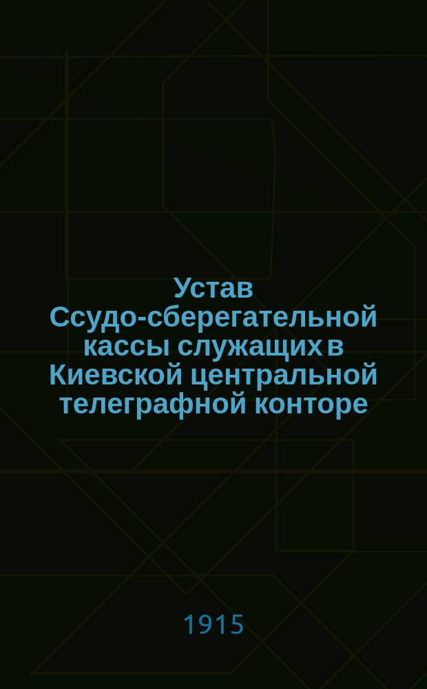 Устав Ссудо-сберегательной кассы служащих в Киевской центральной телеграфной конторе : Утв. 7 июля 1914 г.