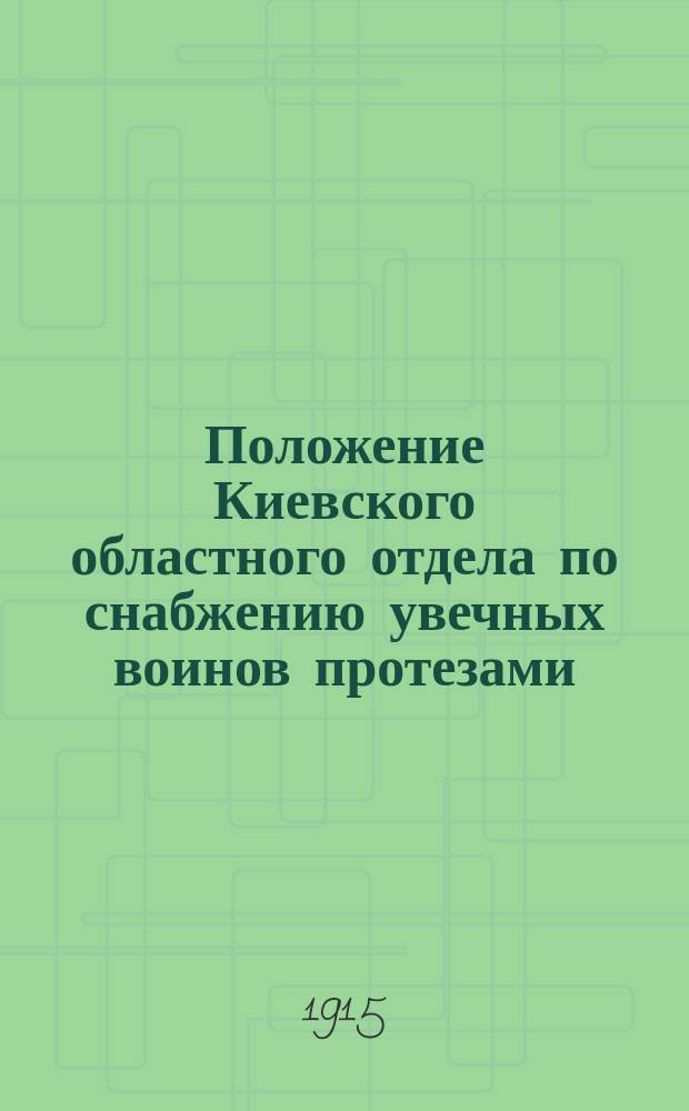 Положение Киевского областного отдела по снабжению увечных воинов протезами : Утв. 2 мая 1915 г.