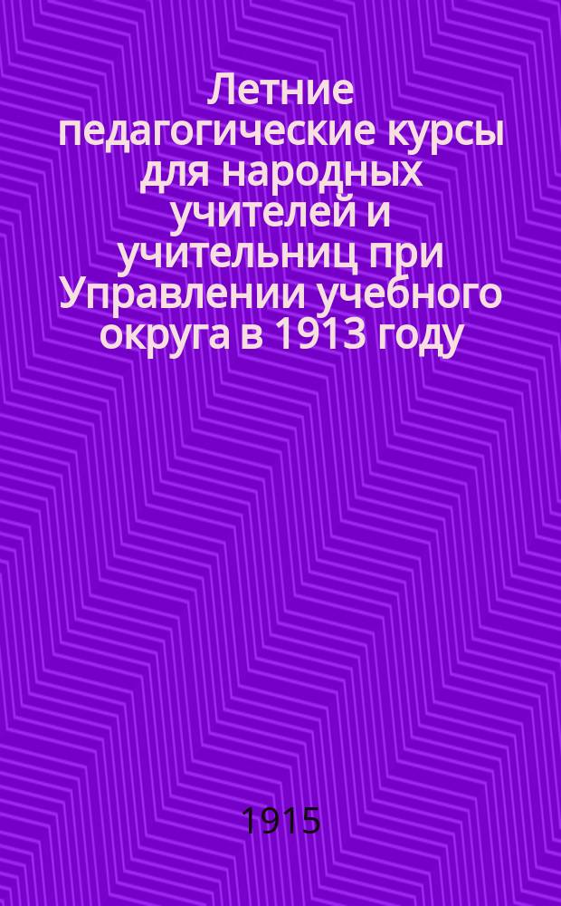 Летние педагогические курсы для народных учителей и учительниц при Управлении учебного округа в 1913 году : Обзор деятельности