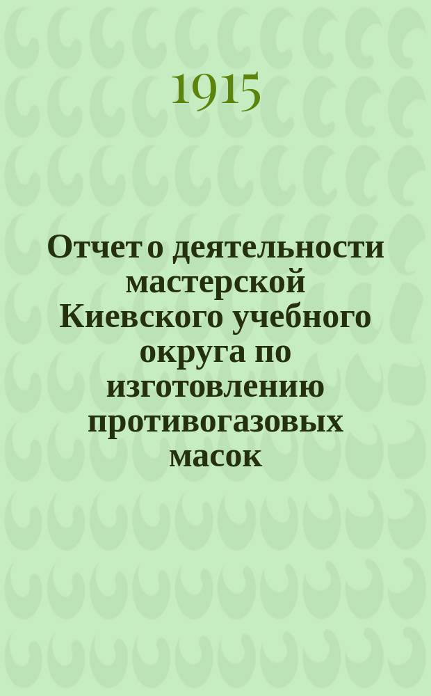 Отчет о деятельности мастерской Киевского учебного округа по изготовлению противогазовых масок...