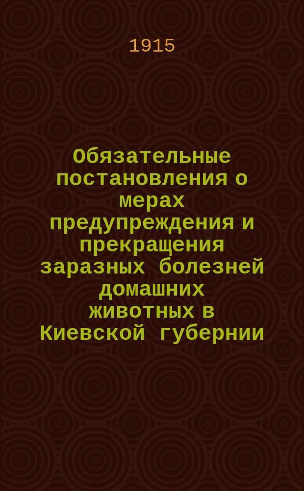 Обязательные постановления о мерах предупреждения и прекращения заразных болезней домашних животных в Киевской губернии