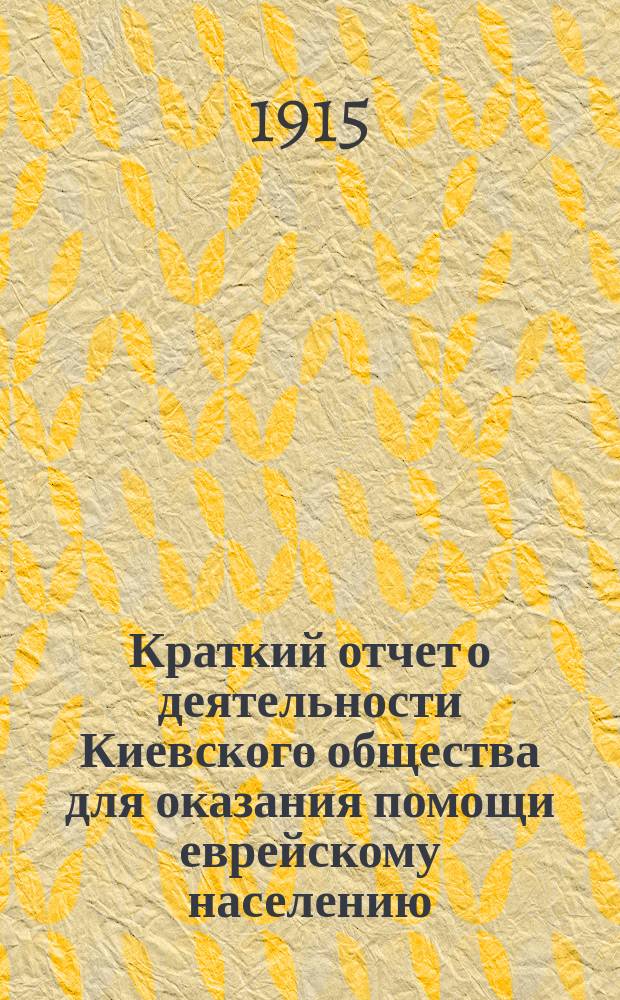 Краткий отчет о деятельности Киевского общества для оказания помощи еврейскому населению, пострадавшему от военных действий... ... по 1-е ноября 1915 года