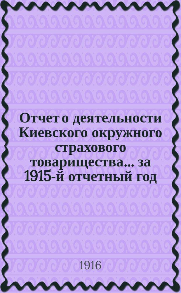 Отчет о деятельности Киевского окружного страхового товарищества... ... за 1915-й отчетный год