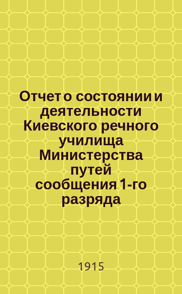 Отчет о состоянии и деятельности Киевского речного училища Министерства путей сообщения 1-го разряда...