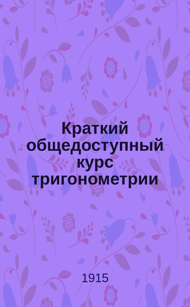 Краткий общедоступный курс тригонометрии : Для самообразования и для шк