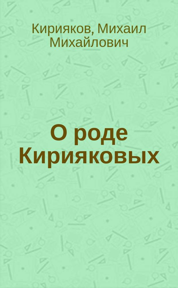 О роде Кирияковых : Записки Михаила Михайловича Кириякова (1810-1839)