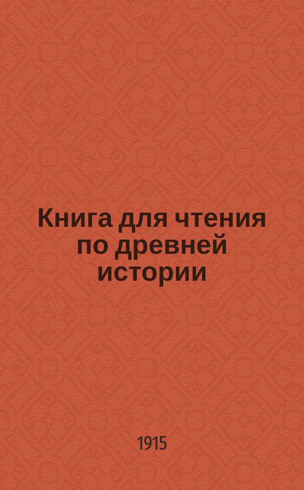 Книга для чтения по древней истории : Для 3-4 кл. средне-учеб. заведений Сб. ст. под ред. А.М. Васютинского, М.Н. Коваленского, В.Н. Перцева и К.В. Сивкова. Ч. 1 : Первобытная культура