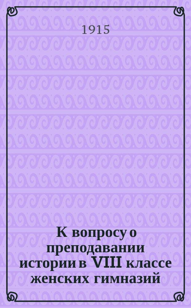 ... К вопросу о преподавании истории в VIII классе женских гимназий