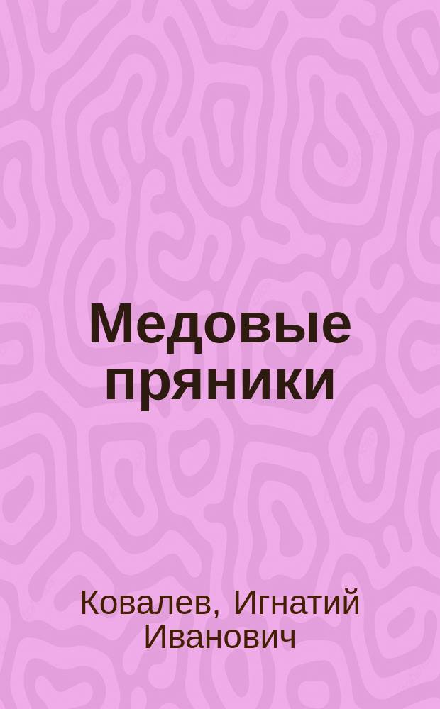 Медовые пряники : Руководство к домаш. и фаб. пр-ву медовых пряников