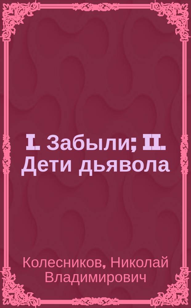 I. Забыли; II. Дети дьявола; III. Геройство полка: Рассказы Н.В. Колесникова