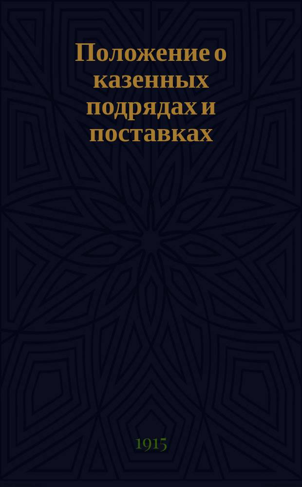 Положение о казенных подрядах и поставках (т. X ч. 1 Св. зак. изд. 1900 г. по прод. 1912 и 1913 гг.) с разъяснениями, приложениями и предметным указателем