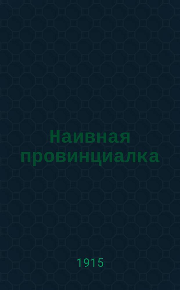 Наивная провинциалка : Водевиль в 1 д. с пением