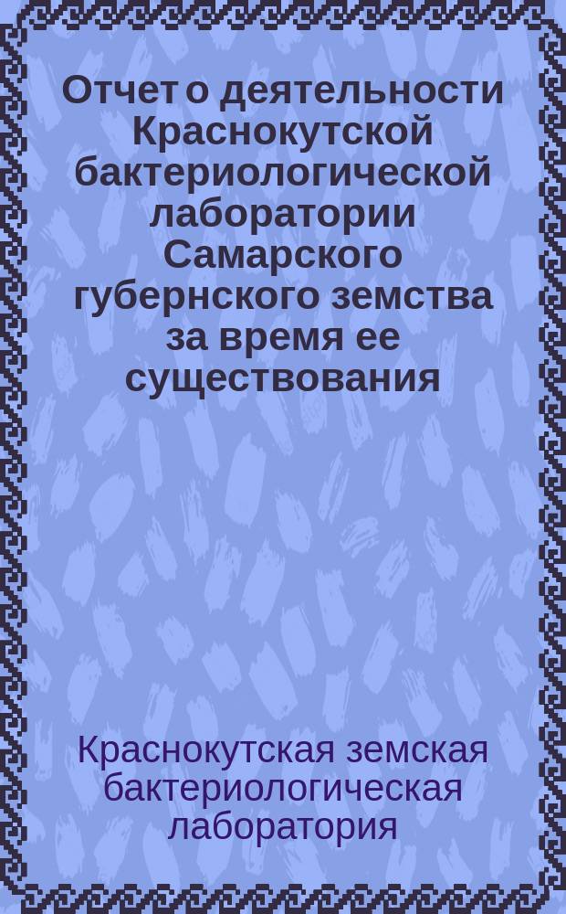 Отчет о деятельности Краснокутской бактериологической лаборатории Самарского губернского земства за время ее существования