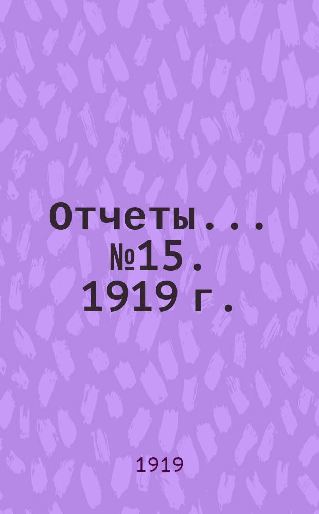 Отчеты... № 15. 1919 г. : Отчет Отдела драгоценного и поделочного камня ; Материалы по вопросу о положении и нуждах гранильного и камнерезного дела в России