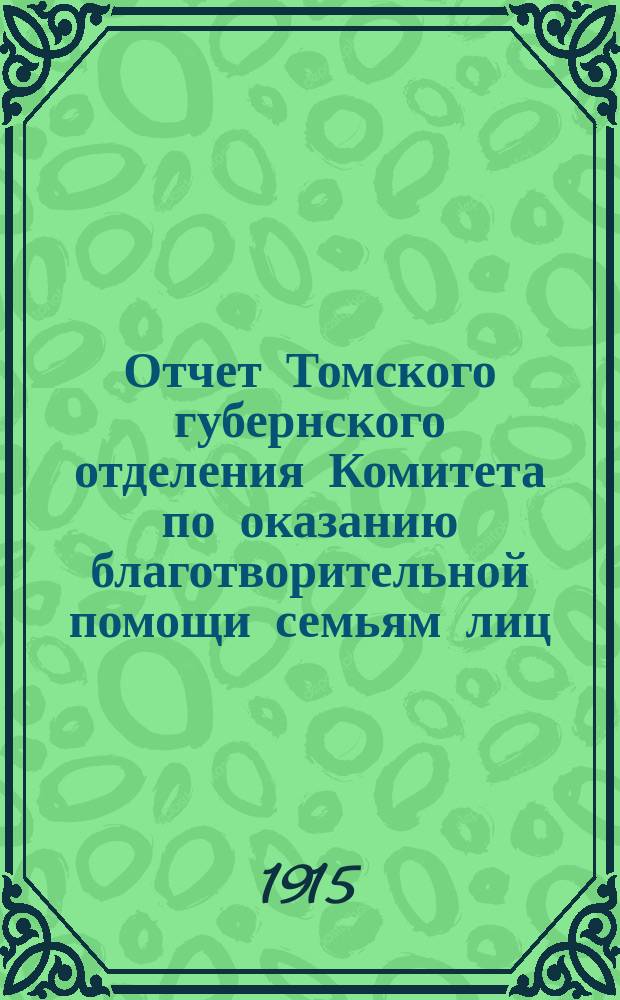 Отчет Томского губернского отделения Комитета по оказанию благотворительной помощи семьям лиц, призванных на войну... ... с 29 июля 1914 г. по 11 августа 1915 г.
