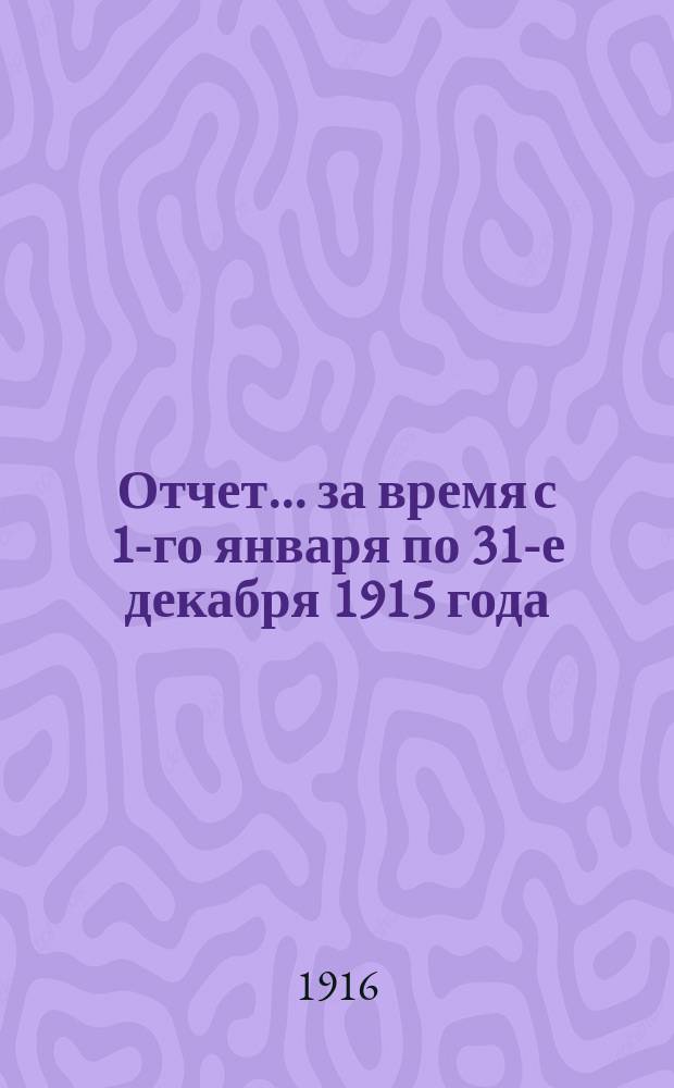 Отчет... ... за время с 1-го января по 31-е декабря 1915 года
