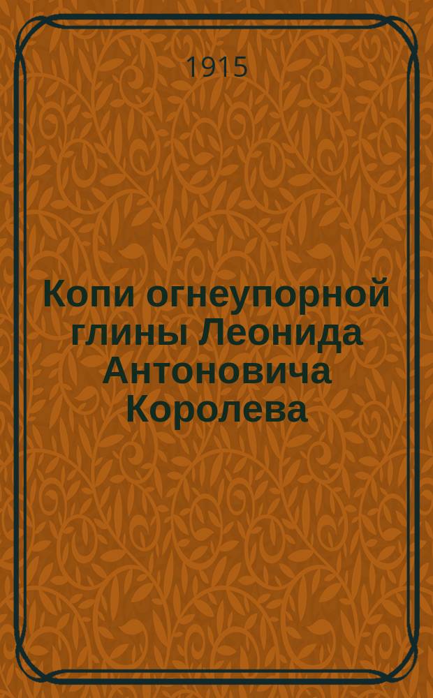 Копи огнеупорной глины Леонида Антоновича Королева : Хутор Благодатный Бахмутского уезда, Екатеринославской губ. (р-н Донец. бассейна)