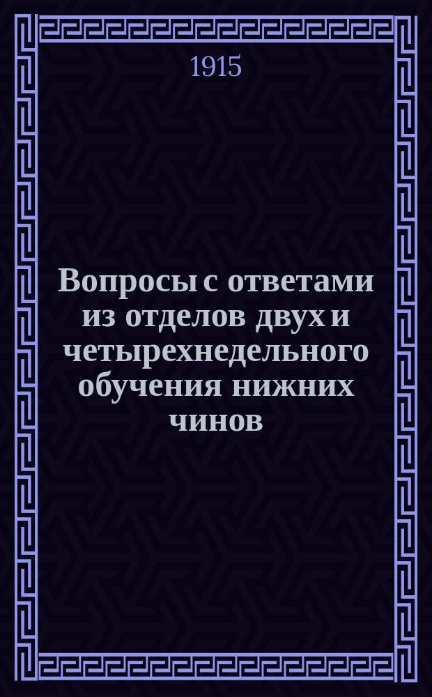 Вопросы с ответами из отделов двух и четырехнедельного обучения нижних чинов : На основании приказов № 22 и 171 по Моск. воен. окр.
