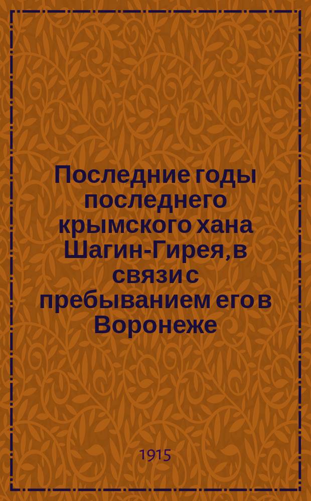 Последние годы последнего крымского хана Шагин-Гирея, в связи с пребыванием его в Воронеже