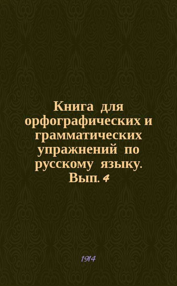 Книга для орфографических и грамматических упражнений по русскому языку. Вып. 4
