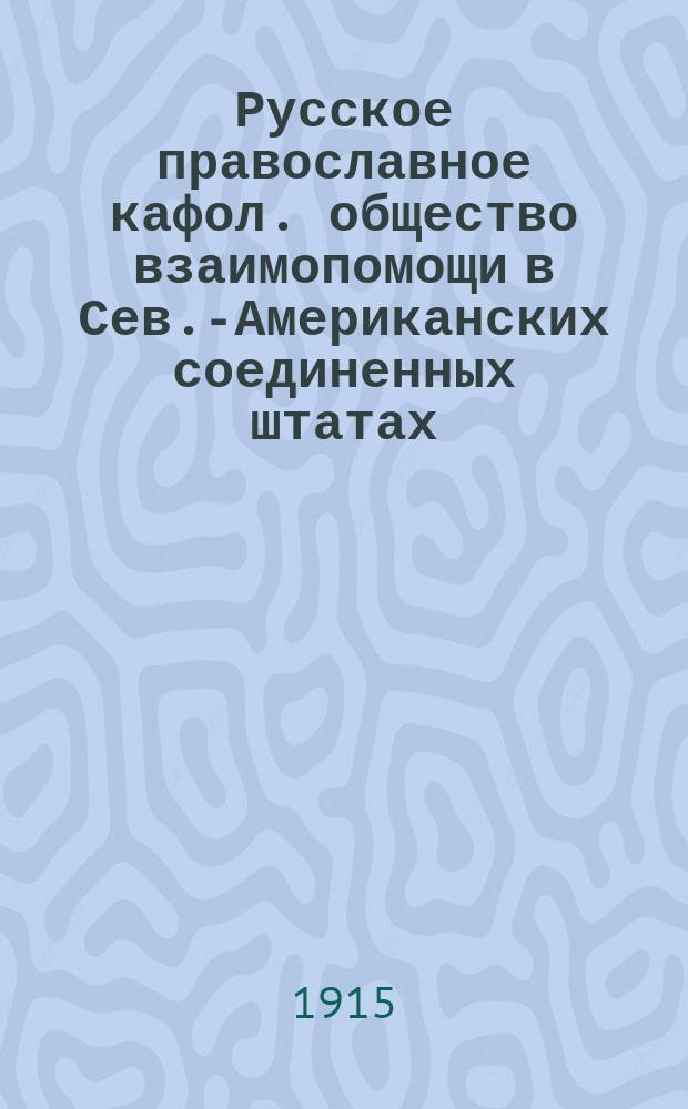Русское православное кафол. общество взаимопомощи в Сев.-Американских соединенных штатах : К 20-летнему юбилею 1895 10.04 1915 : Сборник