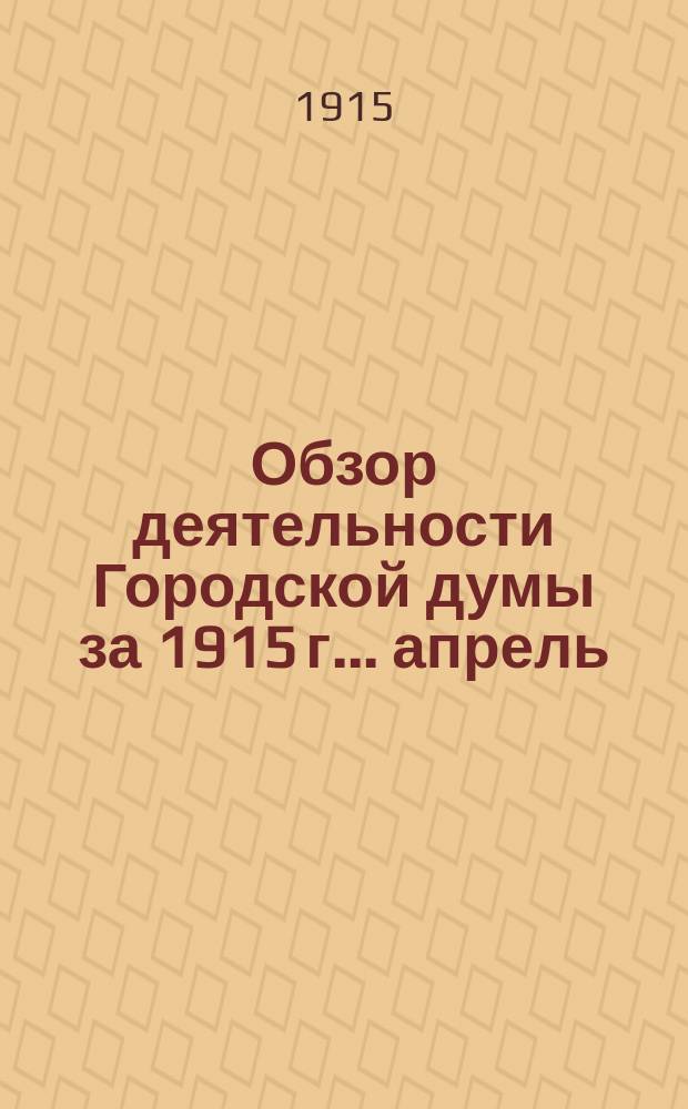 Обзор деятельности Городской думы за 1915 г.... ... апрель