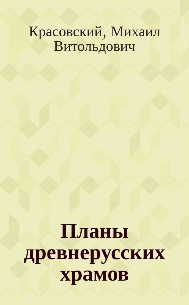 Планы древнерусских храмов : (Опыт исслед. допетров. церк. рус. зодчества в связи с церк. зодчеством Византии)