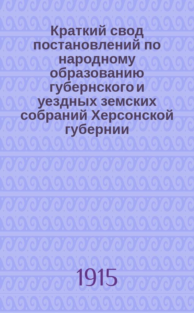 Краткий свод постановлений по народному образованию губернского и уездных земских собраний Херсонской губернии...