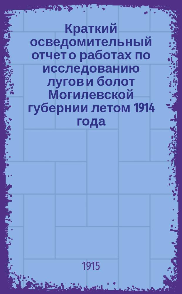 Краткий осведомительный отчет о работах по исследованию лугов и болот Могилевской губернии летом 1914 года