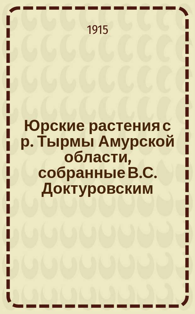 Юрские растения с р. Тырмы Амурской области, собранные В.С. Доктуровским : Представлено в заседании Физ.-мат. отд-ния 30 февр. 1914 г.