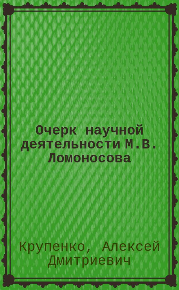 Очерк научной деятельности М.В. Ломоносова : (1711 г. - 1765 г.)