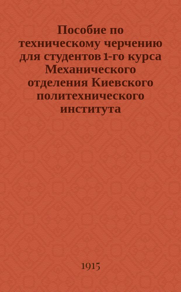 Пособие по техническому черчению для студентов 1-го курса Механического отделения Киевского политехнического института : Ч. 1-