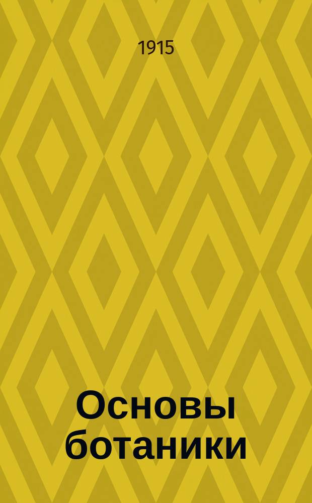 Основы ботаники : По лекциям, чит. в Имп. Юрьев. ун-те. Т. 1