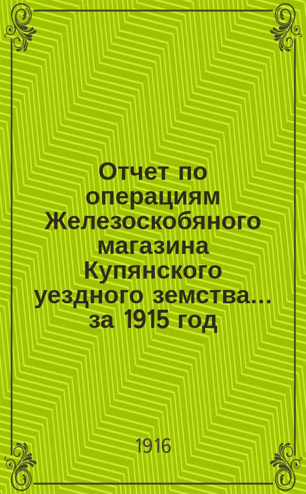 Отчет по операциям Железоскобяного магазина Купянского уездного земства... ... за 1915 год