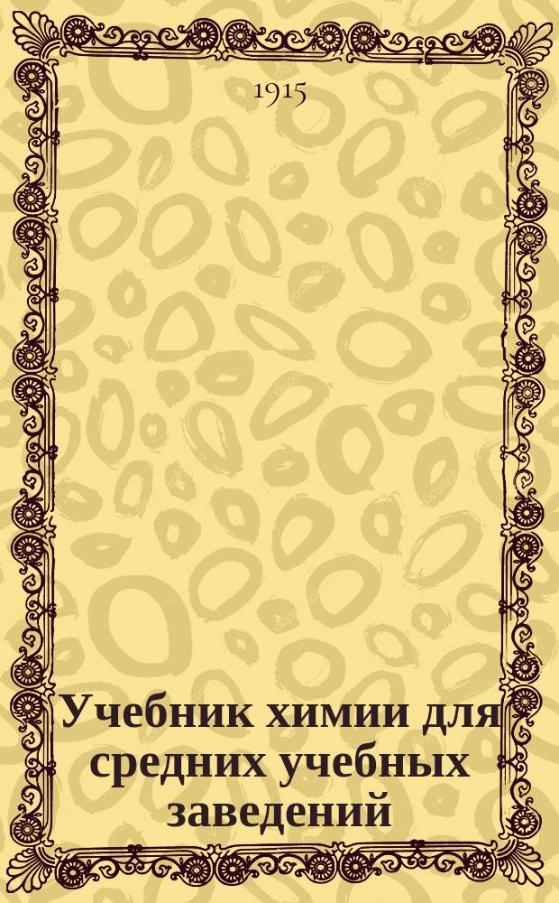 ... Учебник химии для средних учебных заведений : В 2 ч. Ч. 1-2. Ч. 1 : Первоначальные понятия ; Металлоиды ; Металлы