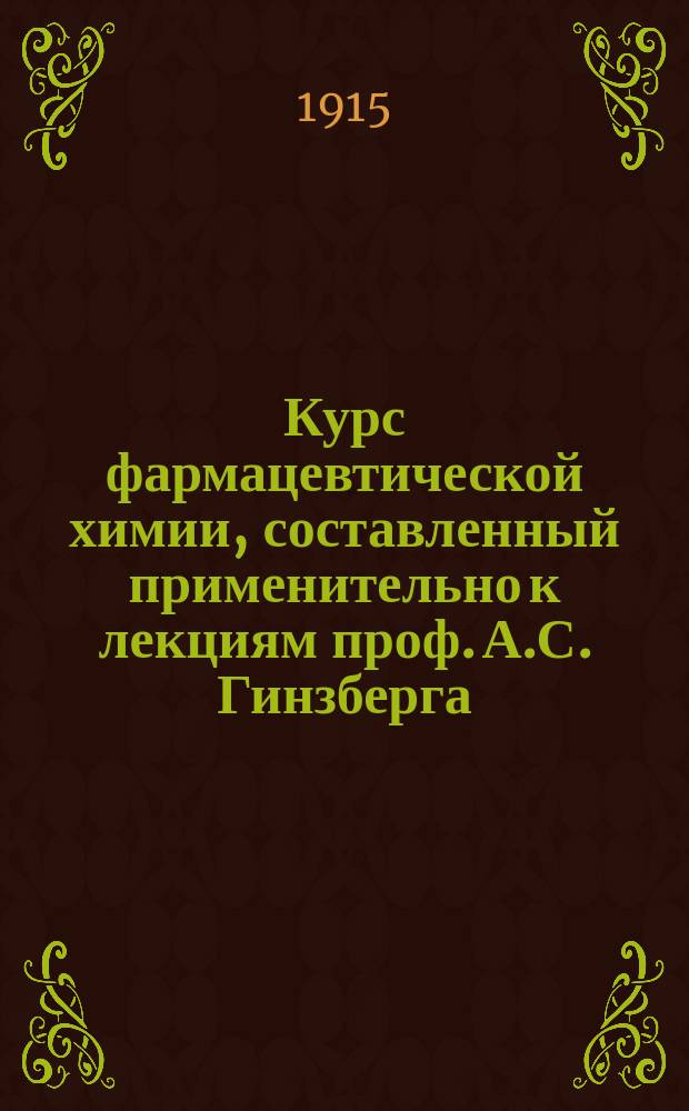 Курс фармацевтической химии, составленный применительно к лекциям проф. А.С. Гинзберга. Ч. 1 : Неорганическая