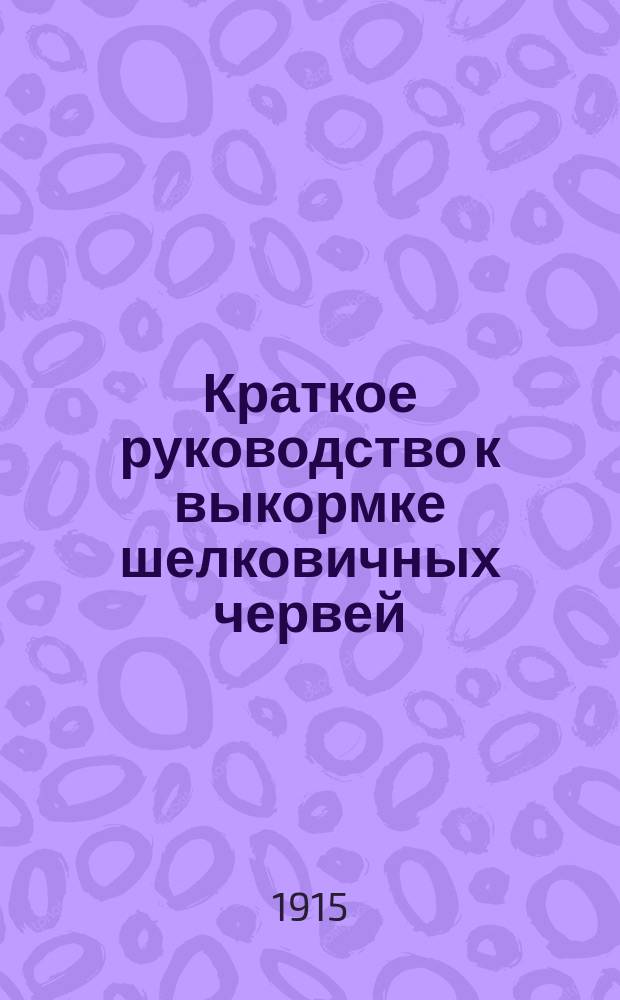 Краткое руководство к выкормке шелковичных червей : С доб. главы "О разведении шелковицы"