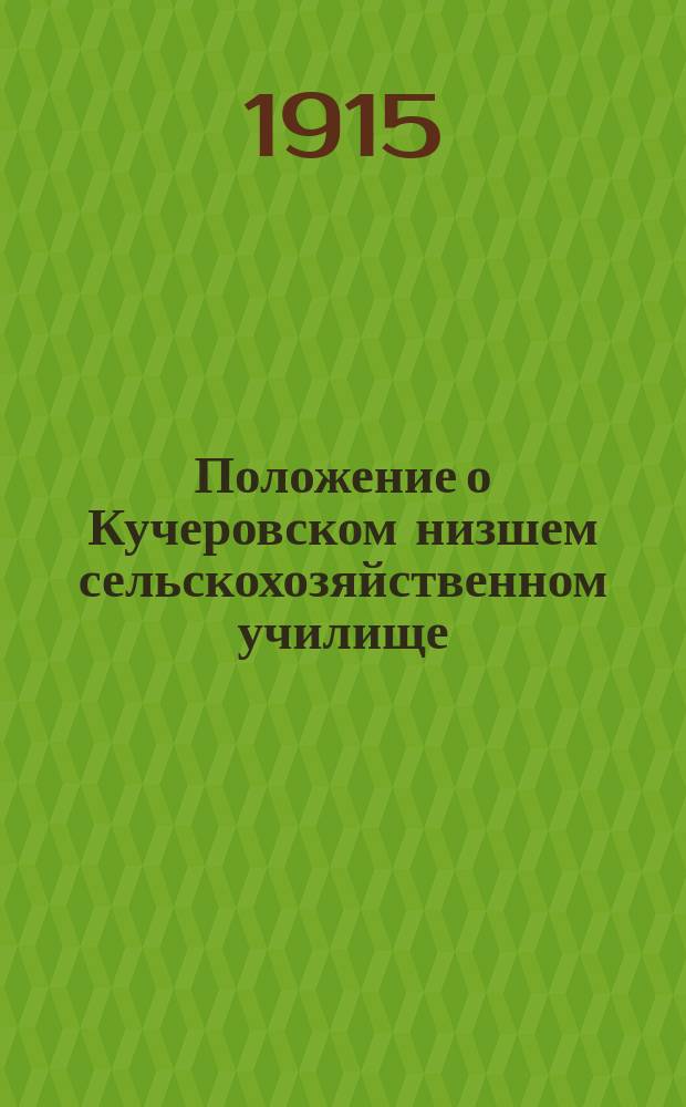 Положение о Кучеровском низшем сельскохозяйственном училище : Утв. Г.У.З. и З. 29.01 1915 г.