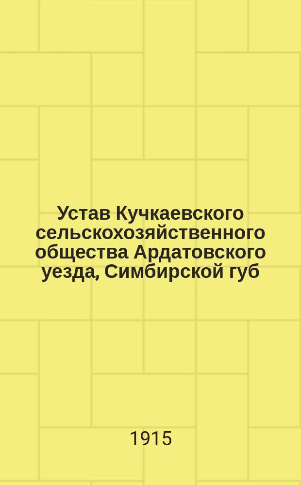 Устав Кучкаевского сельскохозяйственного общества Ардатовского уезда, Симбирской губ. : Утв. 7 мая 1911 г.