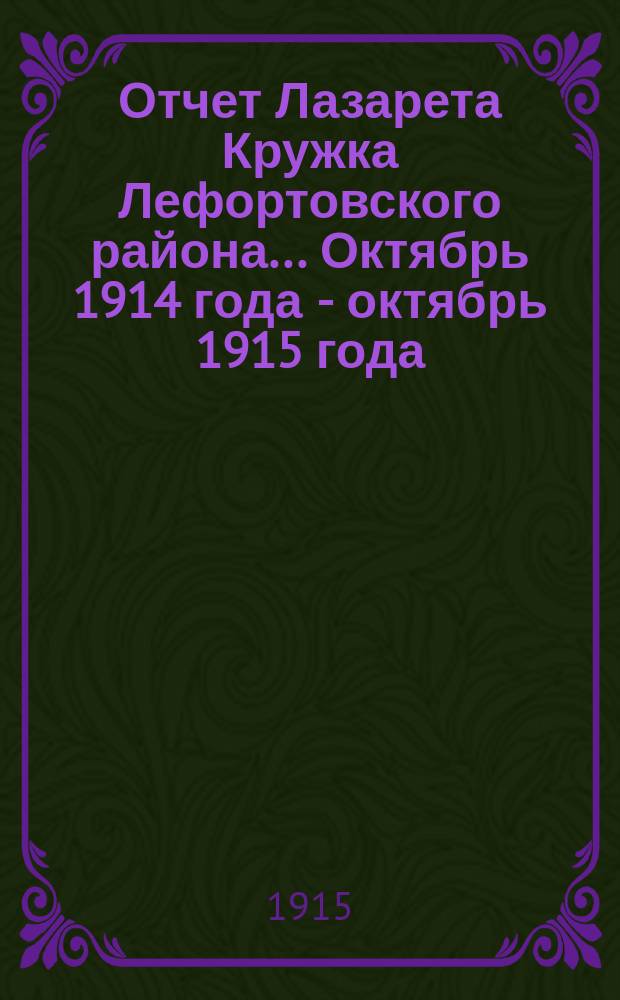 Отчет Лазарета Кружка Лефортовского района... ... Октябрь 1914 года - октябрь 1915 года