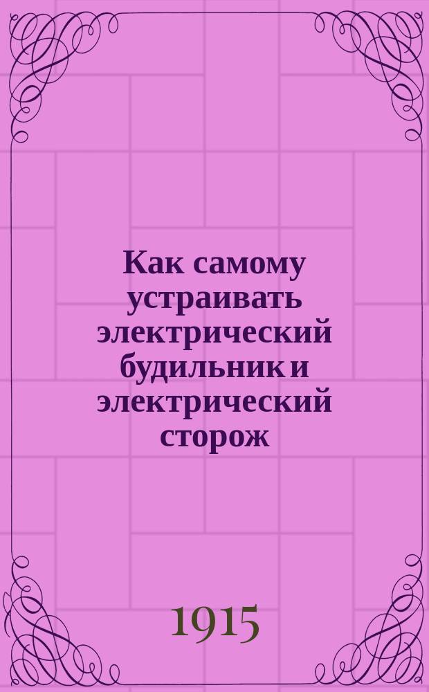 Как самому устраивать электрический будильник и электрический сторож : Руководство для любителей электротехников