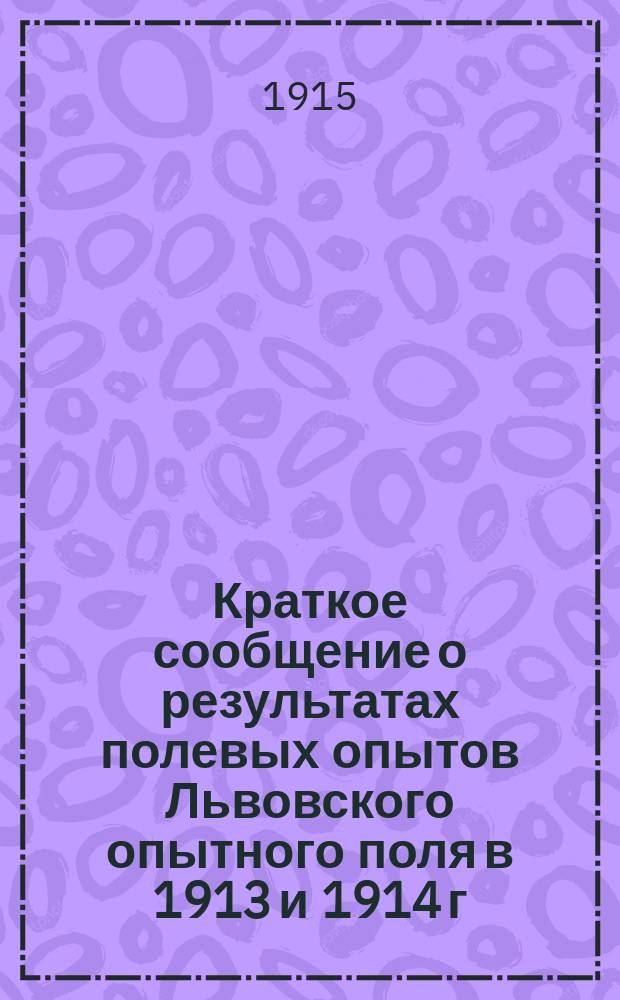 Краткое сообщение о результатах полевых опытов Львовского опытного поля в 1913 и 1914 г. : Сообщ. № 1-