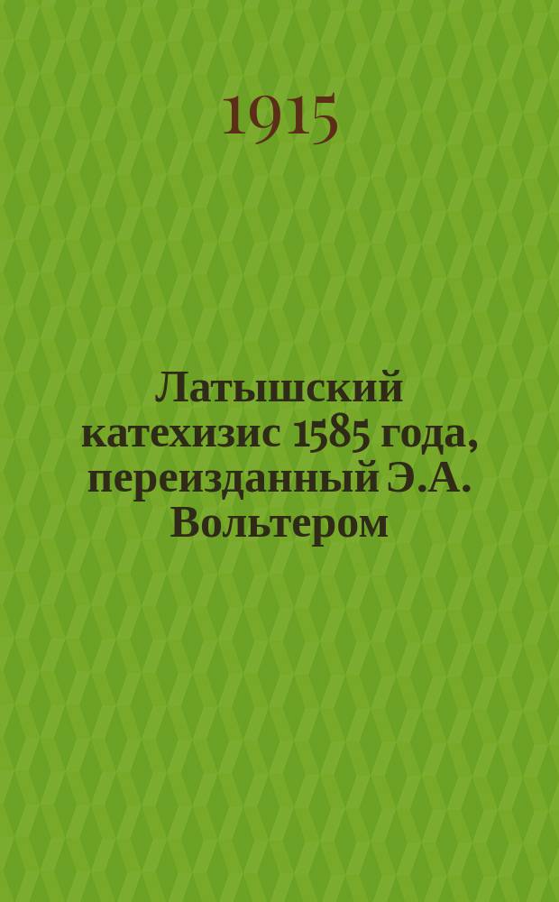 Латышский катехизис 1585 года, переизданный Э.А. Вольтером : С прил.
