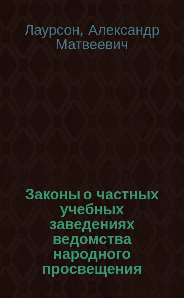 ... Законы о частных учебных заведениях ведомства народного просвещения : О порядке приобретения звания учителя (учительницы) сред. учеб. заведения. Об улучшении материал. положения служащих в сред. общеобразоват. муж. учеб. заведениях