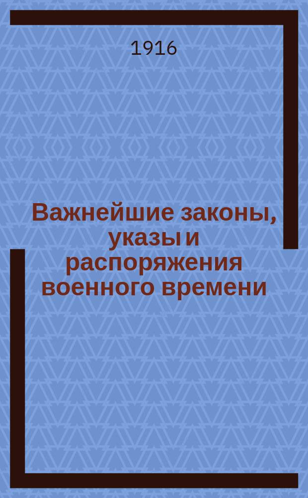 Важнейшие законы, указы и распоряжения военного времени : Сб. законов, манифестов, указов Правит. сенату и министрам, выс. повелений, постановлений Совета министров, воен. и адмиралтейств совета, инструкций и распоряжений министров, изд. во время войны с Германией, Австро-Венгрией и Турцией С прил. предметного указателя. Т. 2