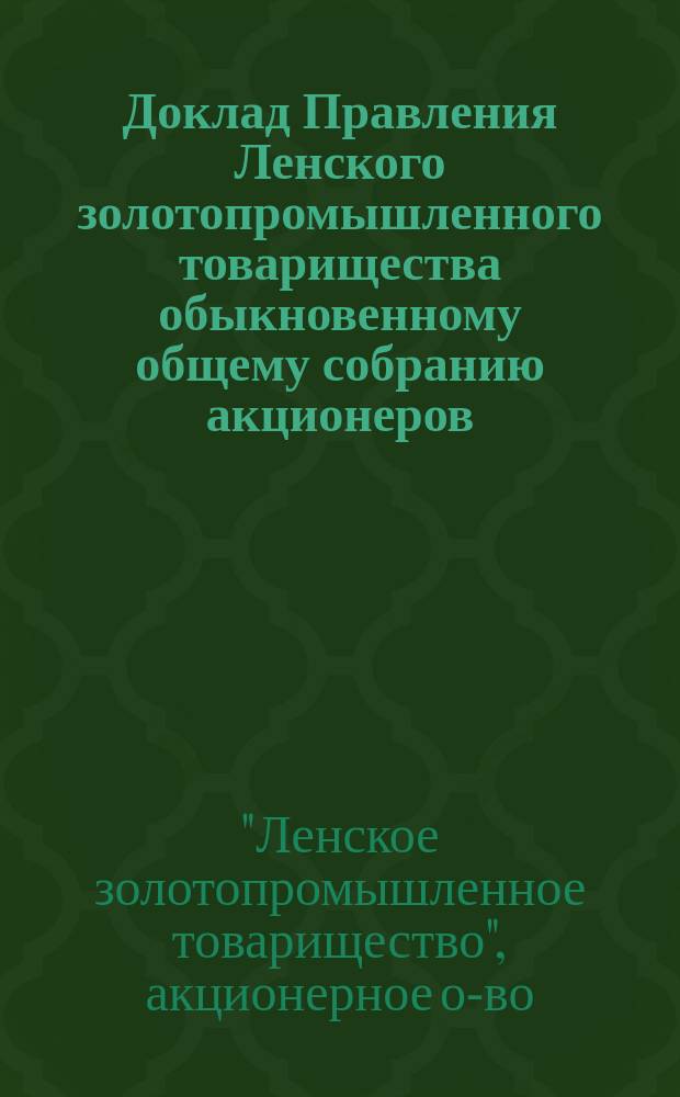 Доклад Правления Ленского золотопромышленного товарищества обыкновенному общему собранию акционеров...