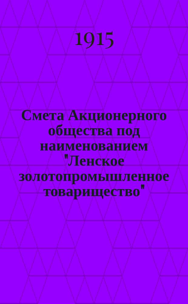 Смета Акционерного общества под наименованием "Ленское золотопромышленное товарищество"... на 1915-1916 год (с 1 октября 1915 года по 30 сентября 1916 года)