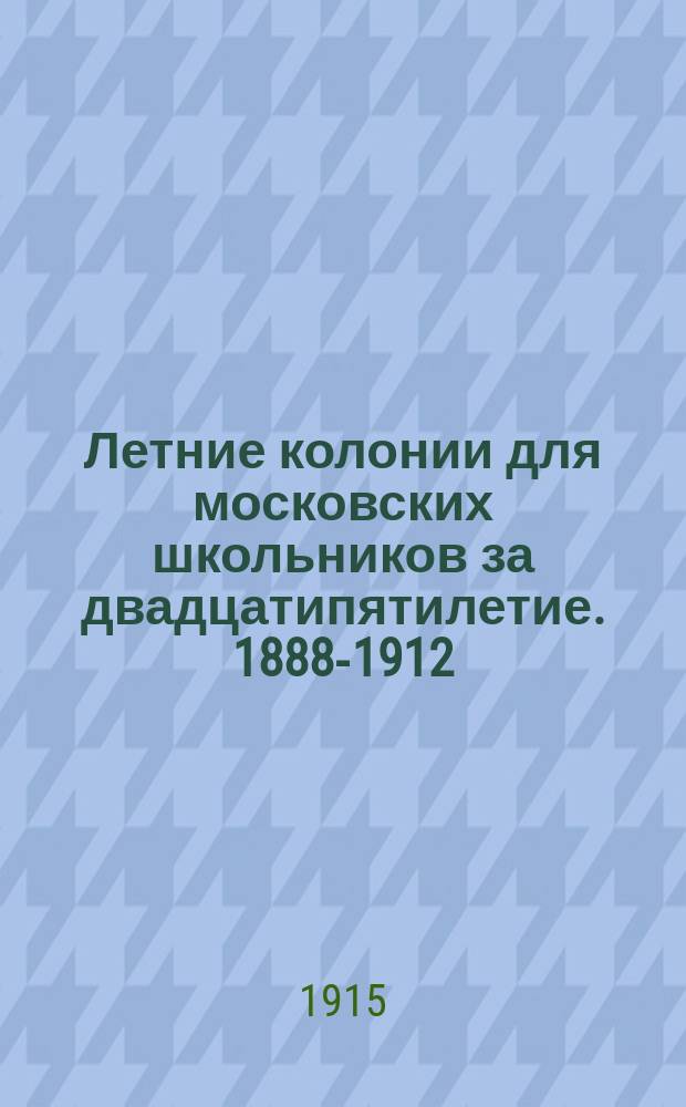 Летние колонии для московских школьников за двадцатипятилетие. 1888-1912