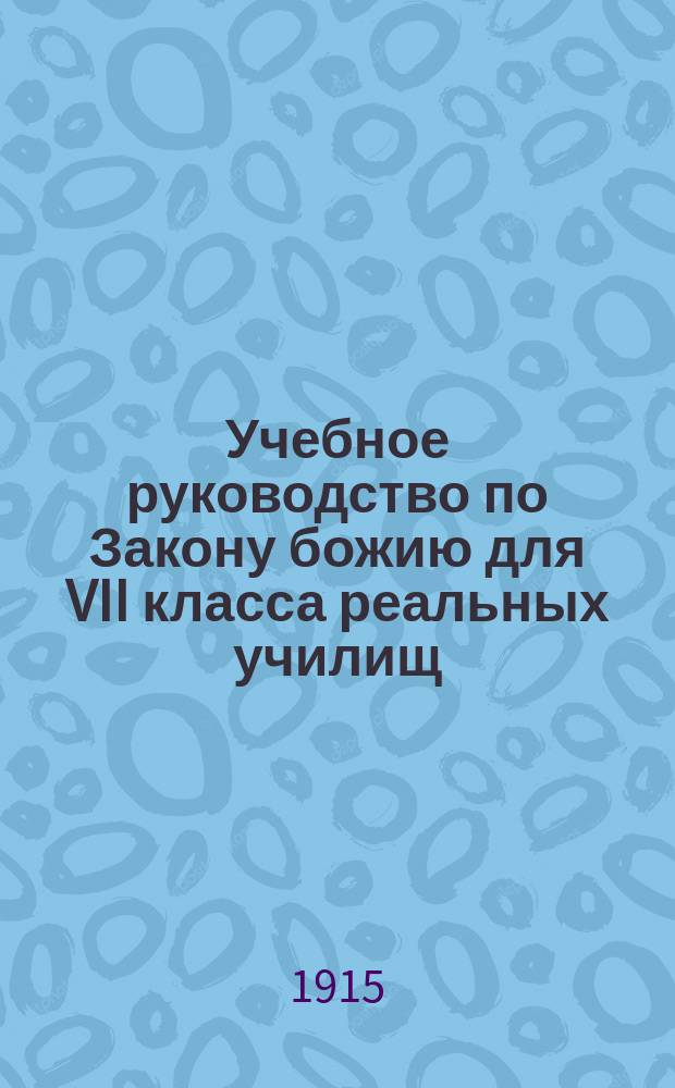 Учебное руководство по Закону божию для VII класса реальных училищ : (Вероучение и нравоучение)